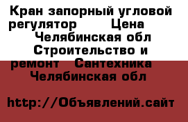 Кран запорный угловой(регулятор)1/2 › Цена ­ 300 - Челябинская обл. Строительство и ремонт » Сантехника   . Челябинская обл.